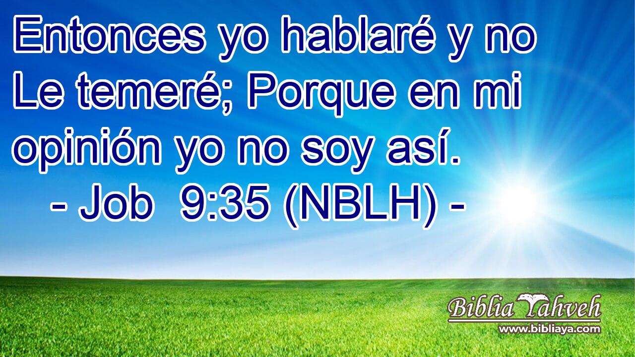 Entonces yo hablaré y no Le temeré; Porque en mi opinión yo no soy así. 