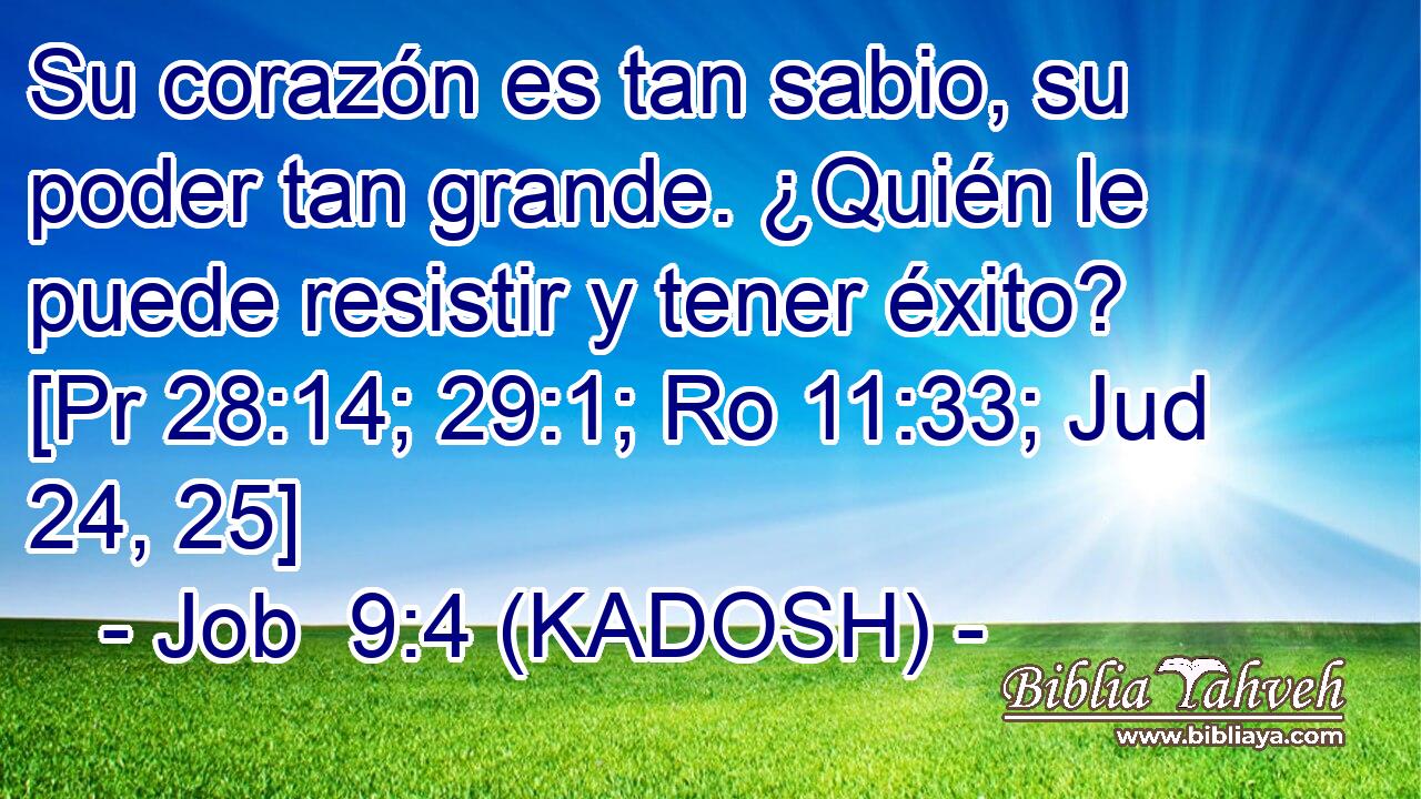  Su corazón es tan sabio, su poder tan grande. ¿Quién le puede resistir y tener éxito? [Pr 28:14; 29:1; Ro 11:33; Jud 24, 25] 