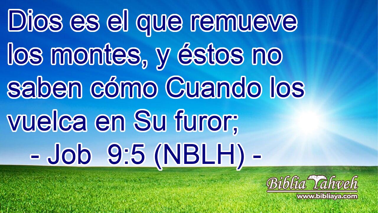 Dios es el que remueve los montes, y éstos no saben cómo Cuando los vuelca en Su furor; 