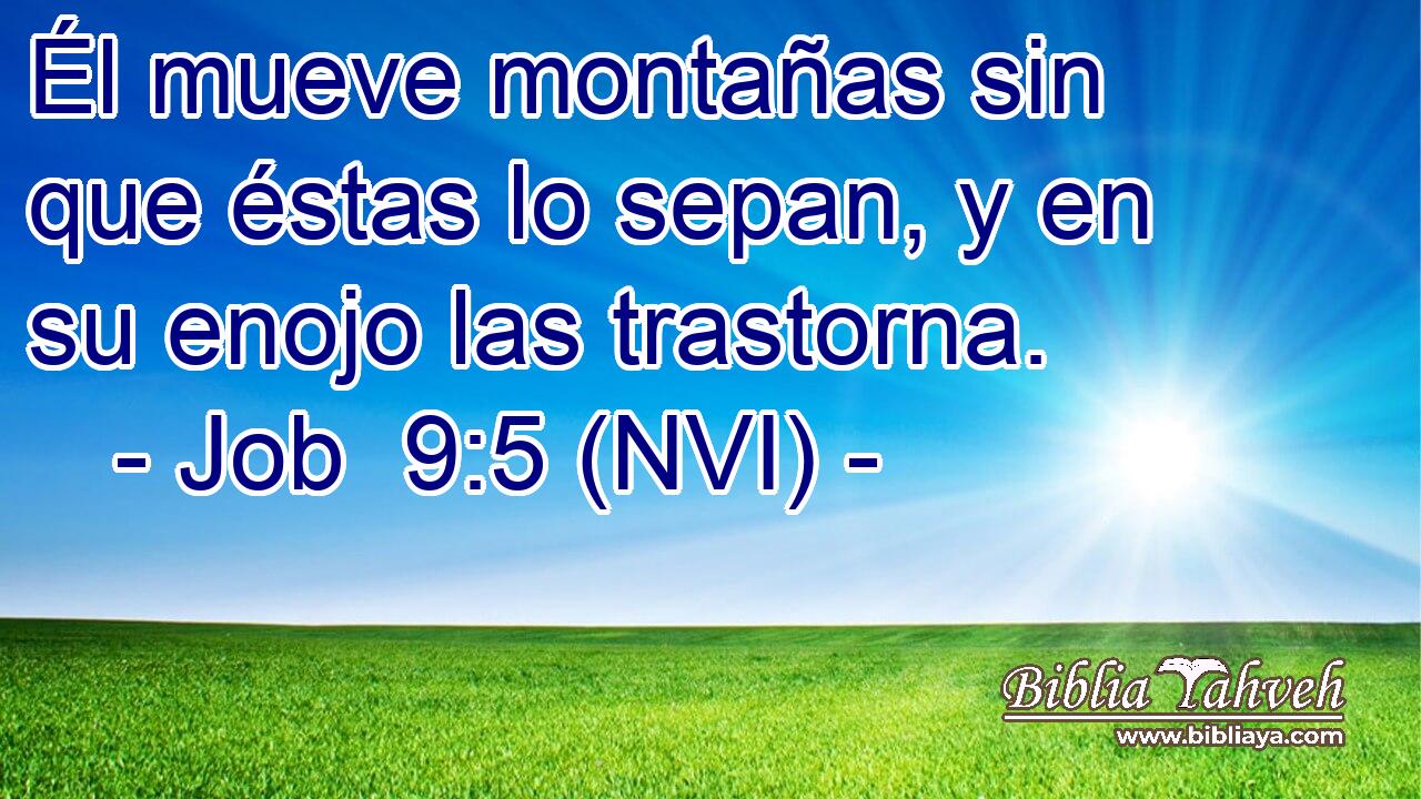  Él mueve montañas sin que éstas lo sepan, y en su enojo las trastorna. 