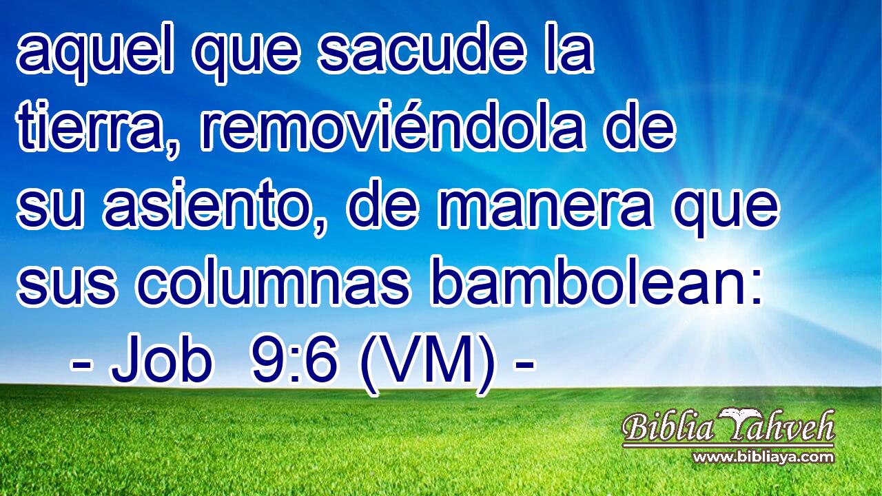  aquel que sacude la tierra, removiéndola de su asiento, de manera que sus columnas bambolean: 
