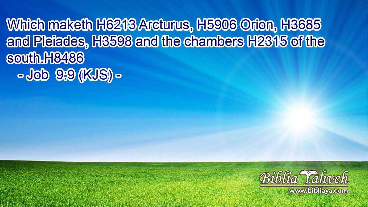 Which maketh H6213 Arcturus, H5906 Orion, H3685 and Pleiades, H3598 and the chambers H2315 of the south.H8486