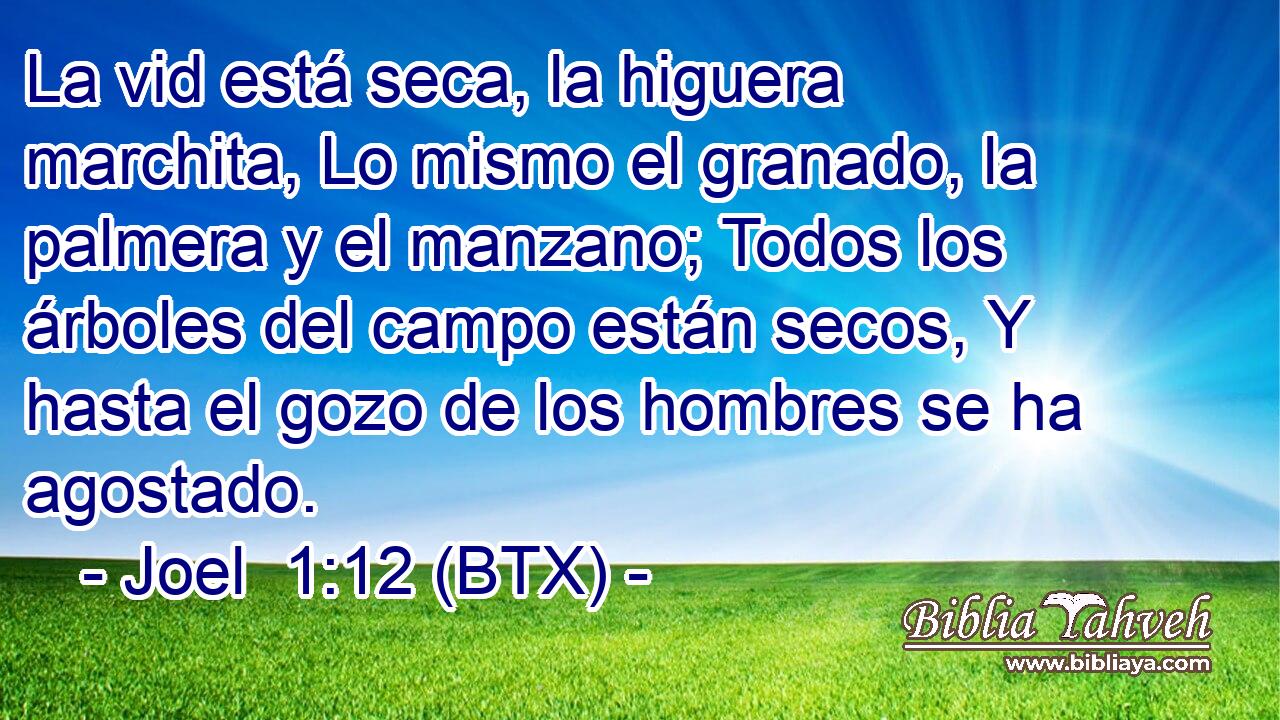 La vid está seca, la higuera marchita, Lo mismo el granado, la palmera y el manzano; Todos los árboles del campo están secos, Y hasta el gozo de los hombres se ha agostado.