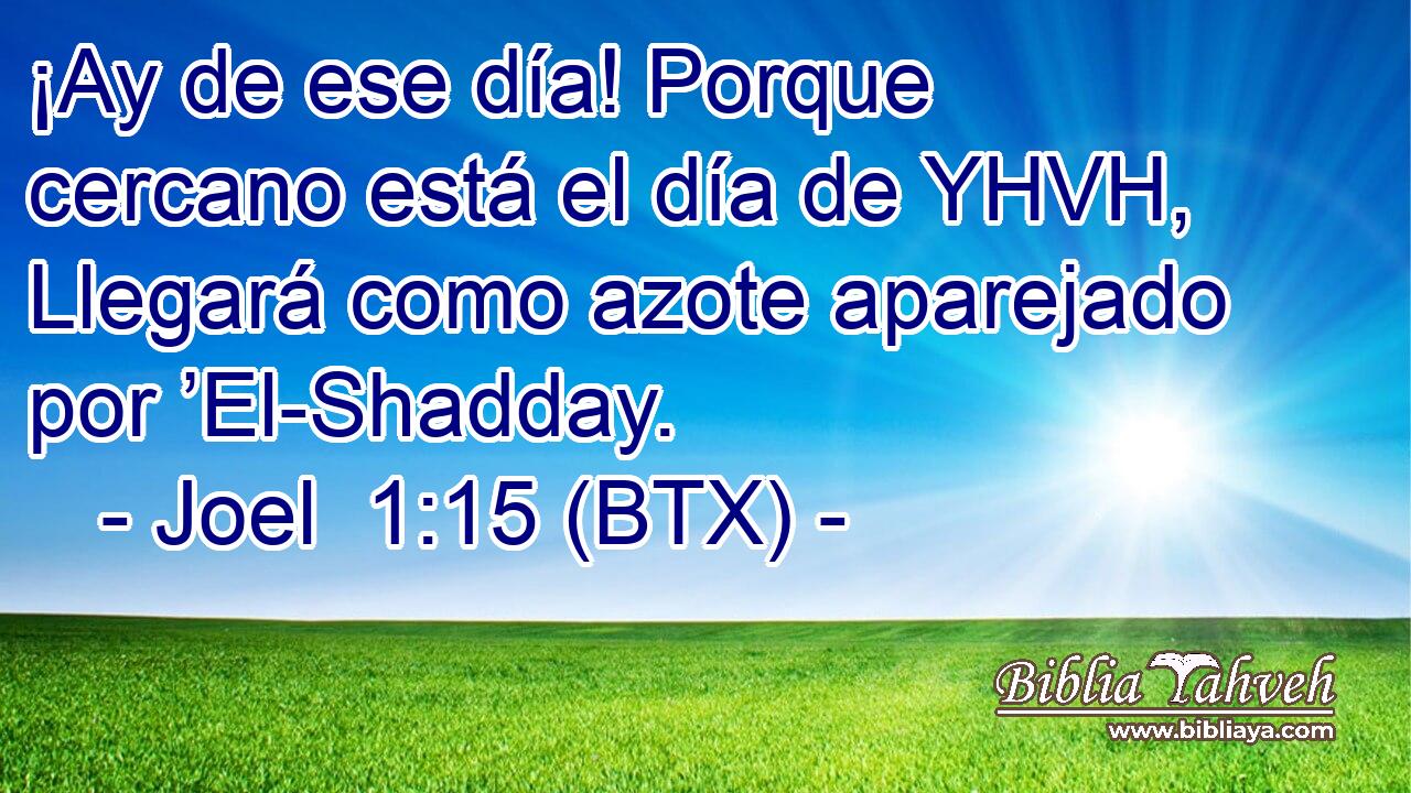 ¡Ay de ese día! Porque cercano está el día de YHVH, Llegará como azote aparejado por ’El-Shadday.