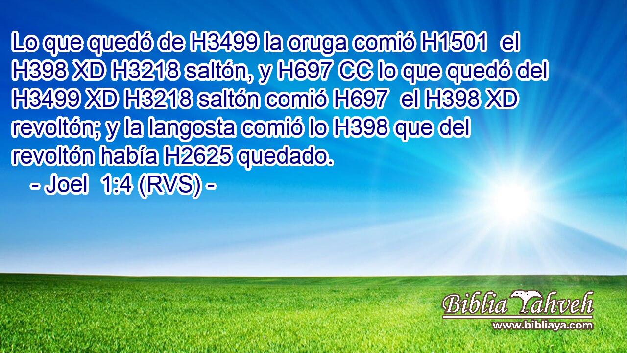 Lo que quedó de H3499 la oruga comió H1501  el H398 XD H3218 saltón, y H697 CC lo que quedó del H3499 XD H3218 saltón comió H697  el H398 XD revoltón; y la langosta comió lo H398 que del revoltón había H2625 quedado. 