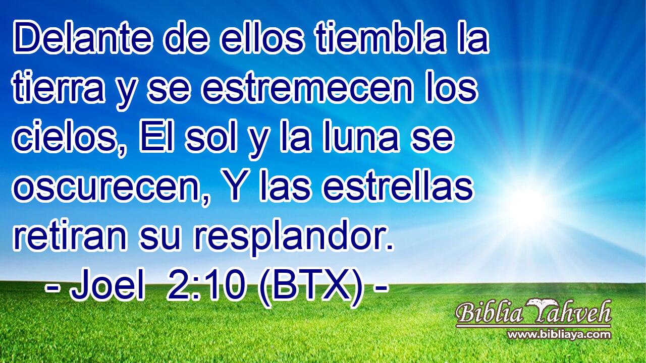 Delante de ellos tiembla la tierra y se estremecen los cielos, El sol y la luna se oscurecen, Y las estrellas retiran su resplandor.
