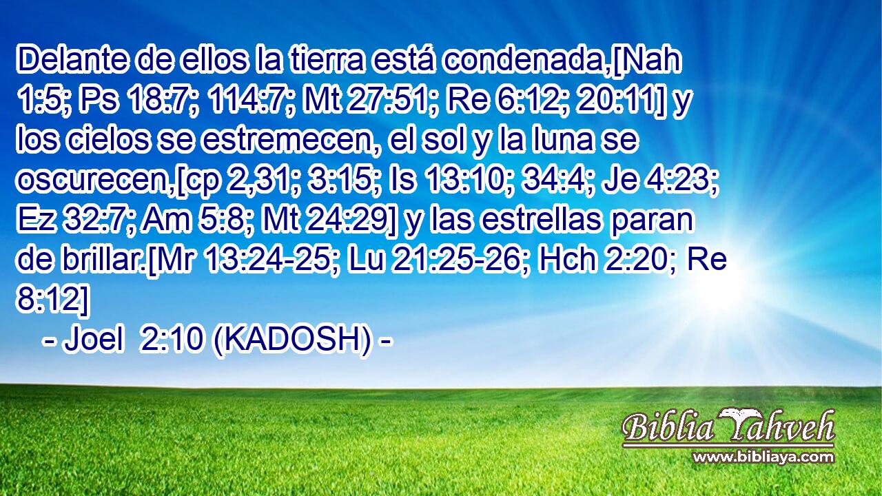  Delante de ellos la tierra está condenada,[Nah 1:5; Ps 18:7; 114:7; Mt 27:51; Re 6:12; 20:11] y los cielos se estremecen, el sol y la luna se oscurecen,[cp 2,31; 3:15; Is 13:10; 34:4; Je 4:23; Ez 32:7; Am 5:8; Mt 24:29] y las estrellas paran de brillar.[Mr 13:24-25; Lu 21:25-26; Hch 2:20; Re 8:12] 