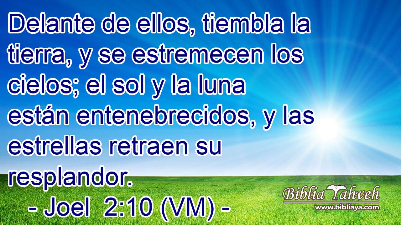  Delante de ellos, tiembla la tierra, y se estremecen los cielos; el sol y la luna están entenebrecidos, y las estrellas retraen su resplandor. 