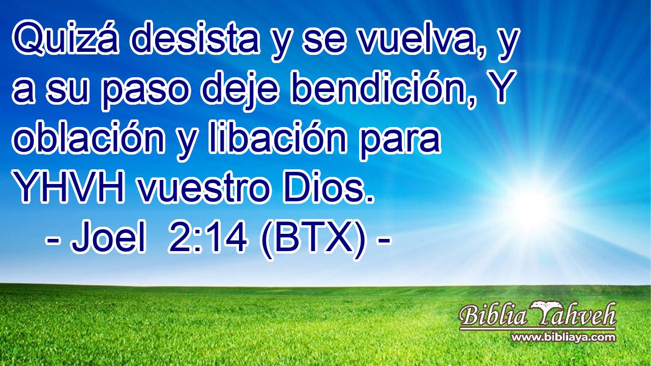 Quizá desista y se vuelva, y a su paso deje bendición, Y oblación y libación para YHVH vuestro Dios.