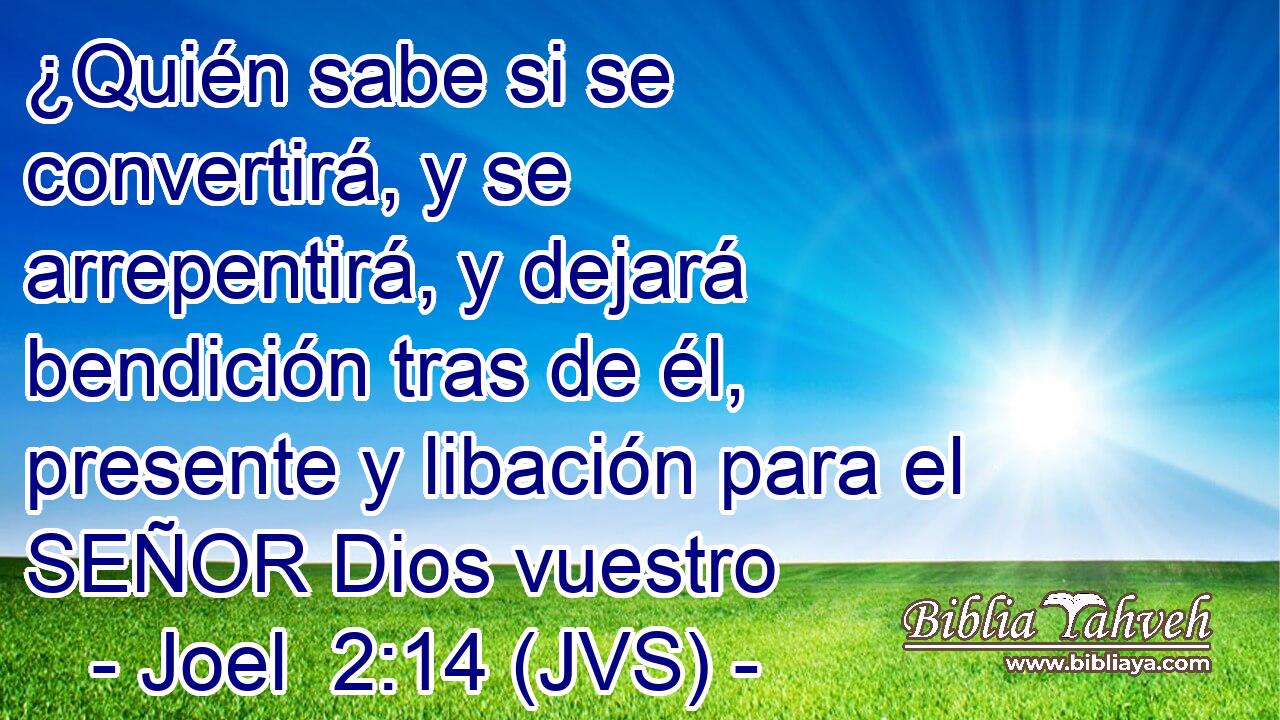 ¿Quién sabe si se convertirá, y se arrepentirá, y dejará bendición tras de él, presente y libación para el SEÑOR Dios vuestro