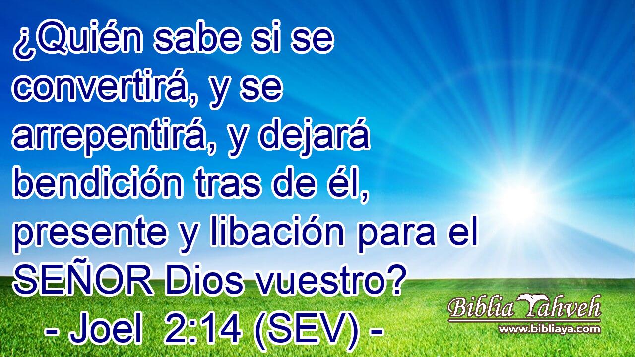 ¿Quién sabe si se convertirá, y se arrepentirá, y dejará bendición tras de él, presente y libación para el SEÑOR Dios vuestro?