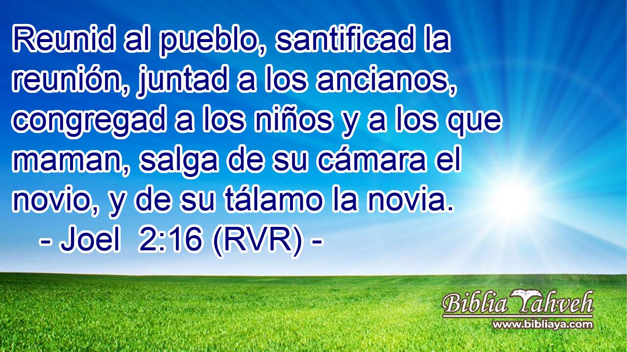 Reunid al pueblo, santificad la reunión, juntad a los ancianos, congregad a los niños y a los que maman, salga de su cámara el novio, y de su tálamo la novia.
