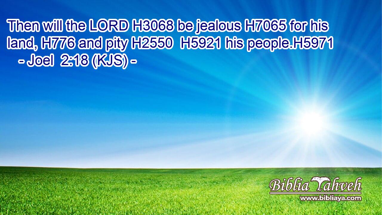Then will the LORD H3068 be jealous H7065 for his land, H776 and pity H2550  H5921 his people.H5971