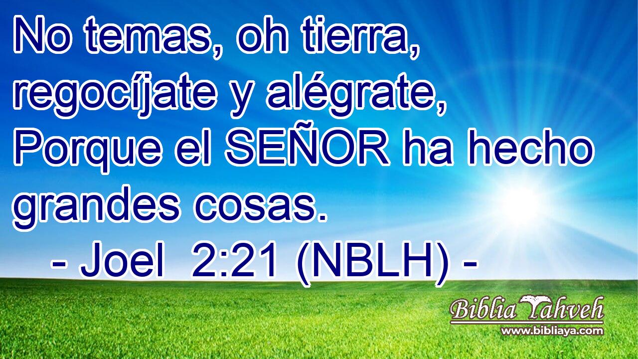  No temas, oh tierra, regocíjate y alégrate, Porque el SEÑOR ha hecho grandes cosas. 