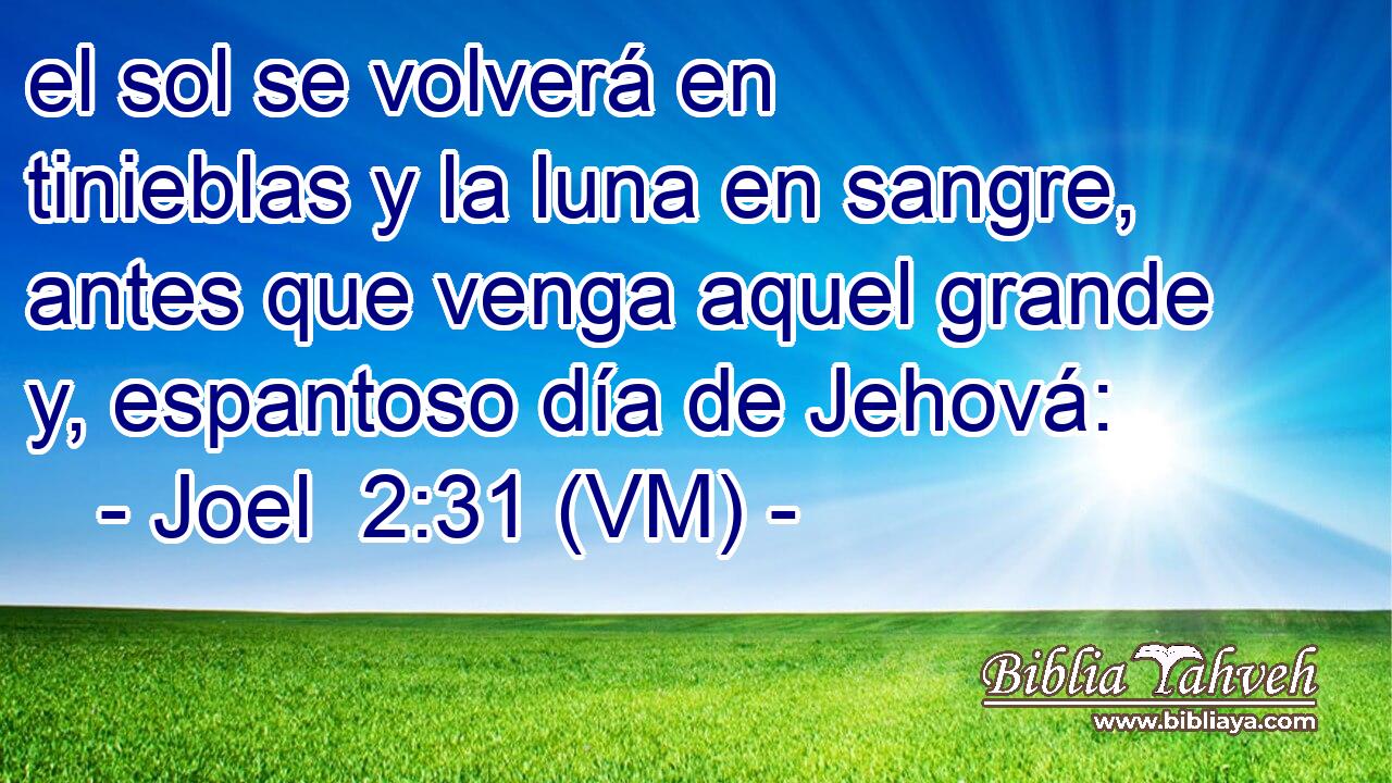  el sol se volverá en tinieblas y la luna en sangre, antes que venga aquel grande y, espantoso día de Jehová: 