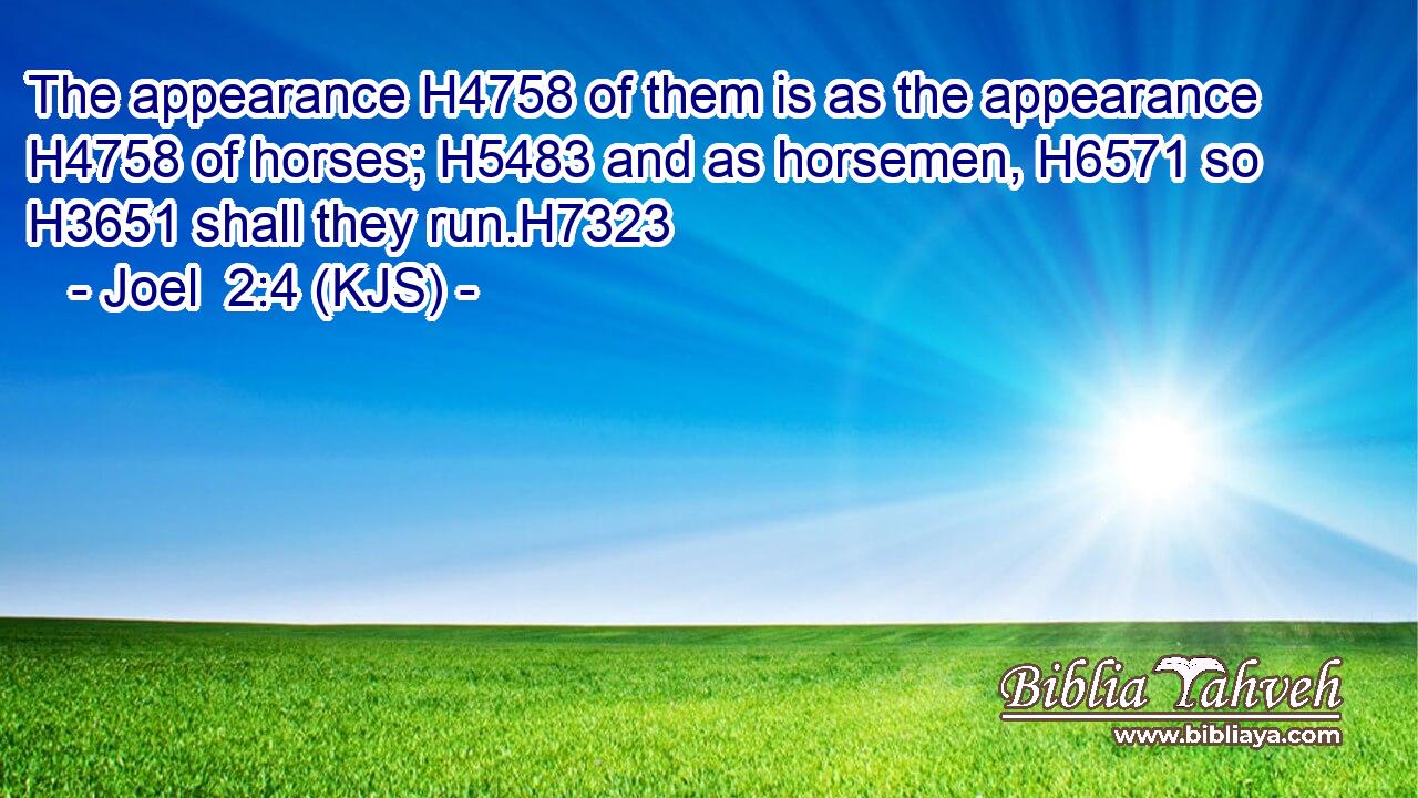 The appearance H4758 of them is as the appearance H4758 of horses; H5483 and as horsemen, H6571 so H3651 shall they run.H7323
