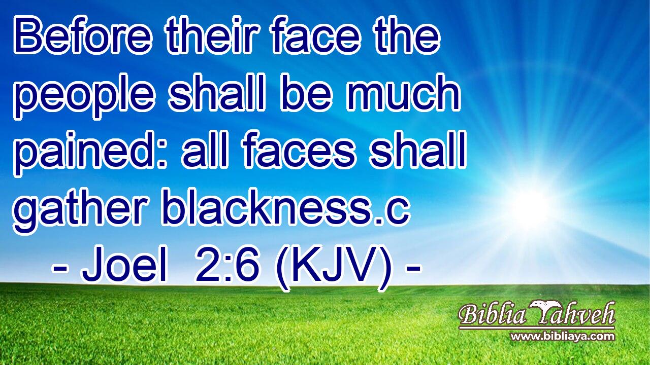 Before their face the people shall be much pained: all faces shall gather blackness.c