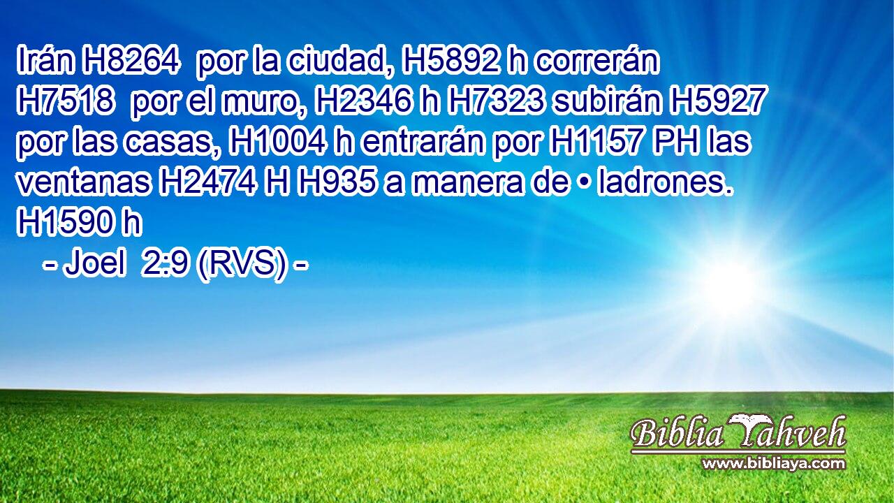 Irán H8264  por la ciudad, H5892 h correrán H7518  por el muro, H2346 h H7323 subirán H5927  por las casas, H1004 h entrarán por H1157 PH las ventanas H2474 H H935 a manera de • ladrones. H1590 h 