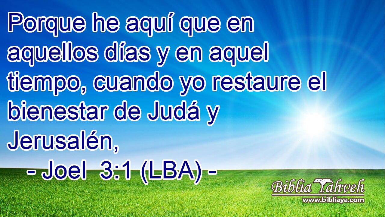 Porque he aquí que en aquellos días y en aquel tiempo, cuando yo restaure el bienestar de Judá y Jerusalén,
