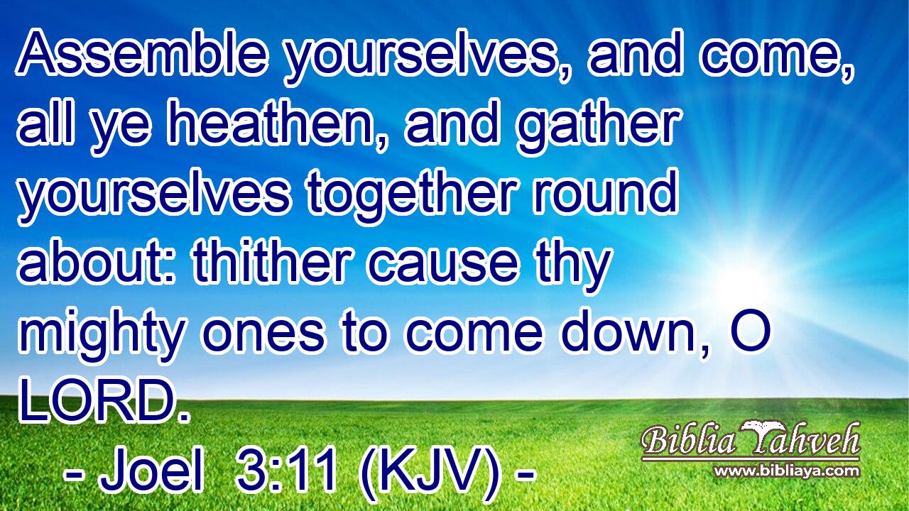 Assemble yourselves, and come, all ye heathen, and gather yourselves together round about: thither cause thy mighty ones to come down, O LORD.