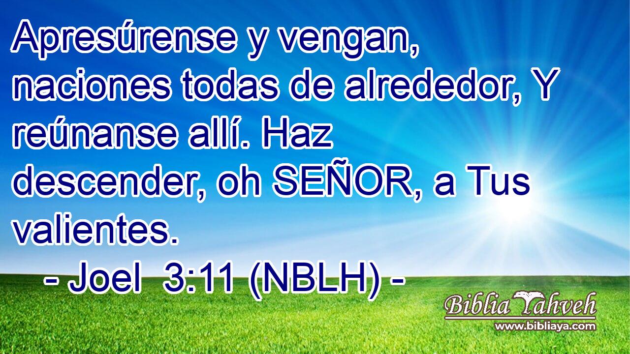  Apresúrense y vengan, naciones todas de alrededor, Y reúnanse allí. Haz descender, oh SEÑOR, a Tus valientes. 