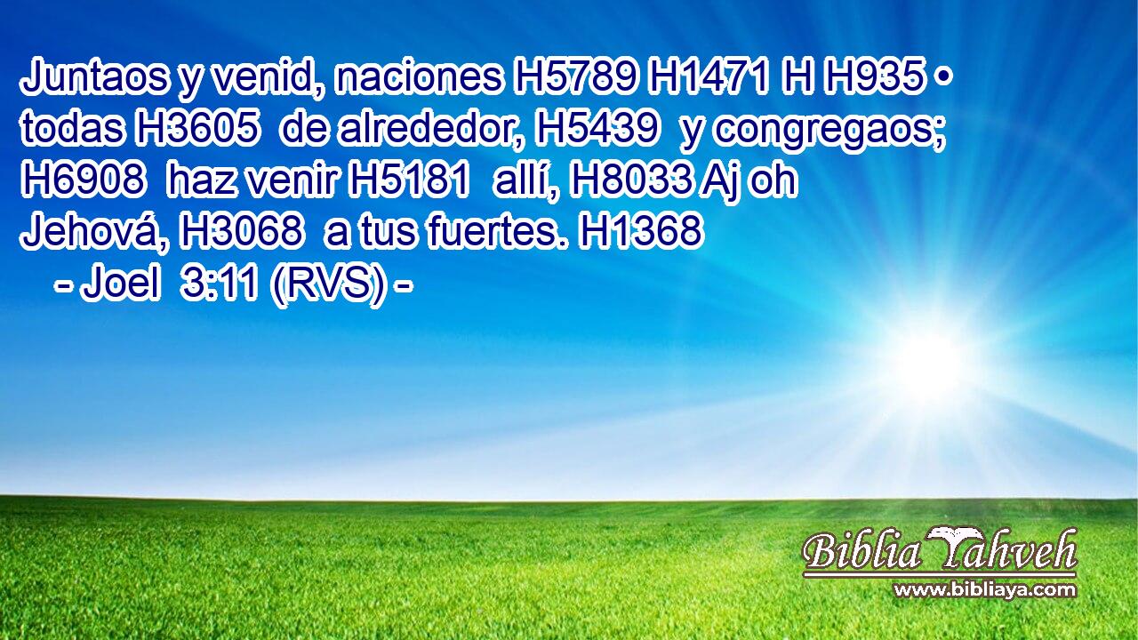 Juntaos y venid, naciones H5789 H1471 H H935 • todas H3605  de alrededor, H5439  y congregaos; H6908  haz venir H5181  allí, H8033 Aj oh Jehová, H3068  a tus fuertes. H1368  