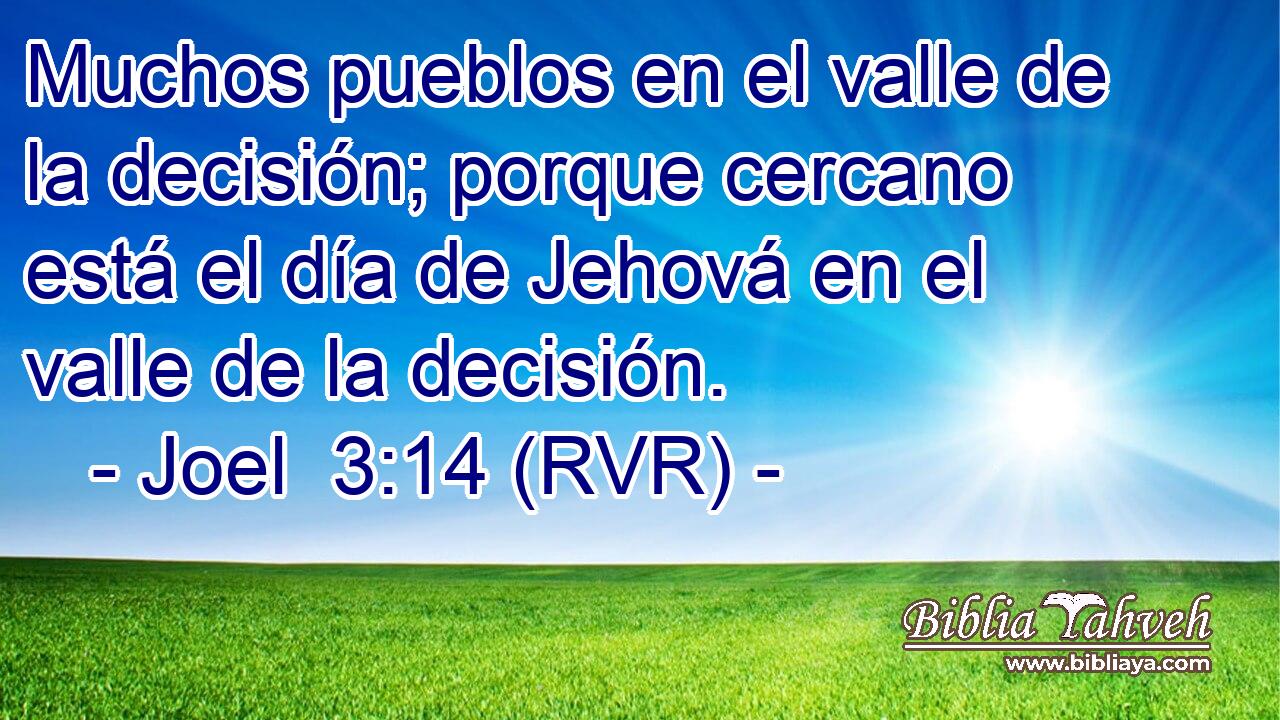 Muchos pueblos en el valle de la decisión; porque cercano está el día de Jehová en el valle de la decisión.
