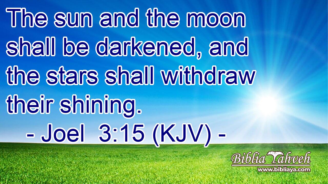 The sun and the moon shall be darkened, and the stars shall withdraw their shining.