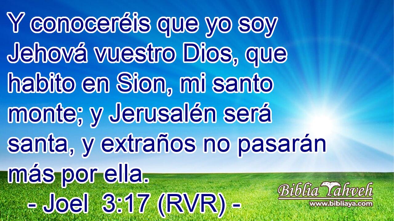Y conoceréis que yo soy Jehová vuestro Dios, que habito en Sion, mi santo monte; y Jerusalén será santa, y extraños no pasarán más por ella.