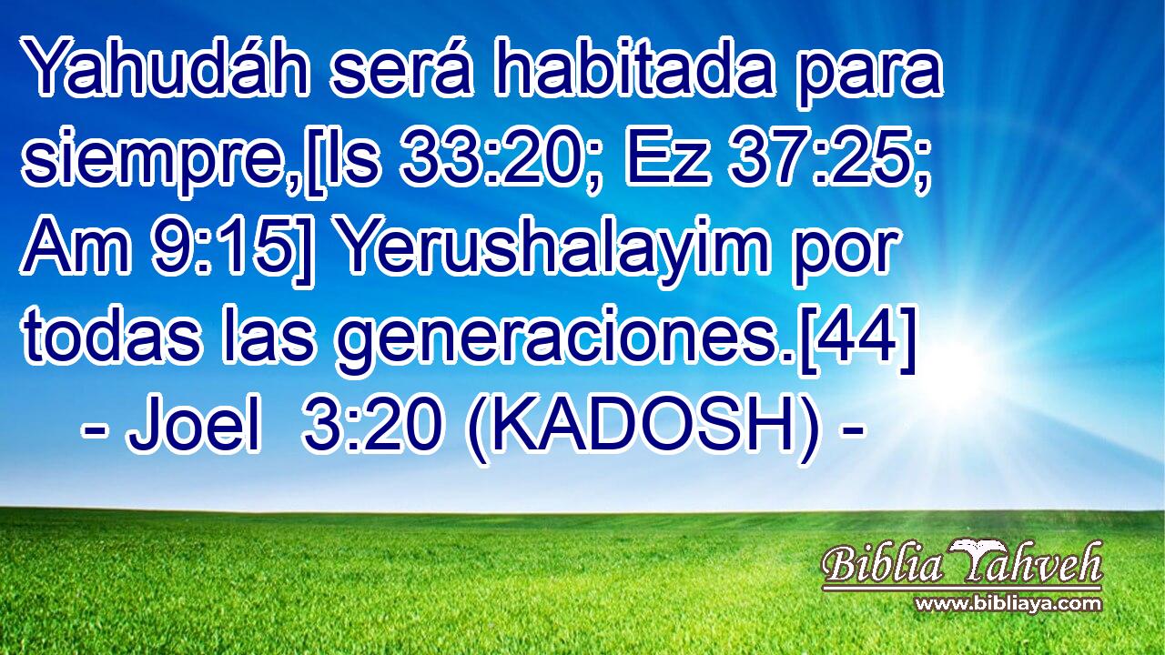  Yahudáh será habitada para siempre,[Is 33:20; Ez 37:25; Am 9:15] Yerushalayim por todas las generaciones.[44] 