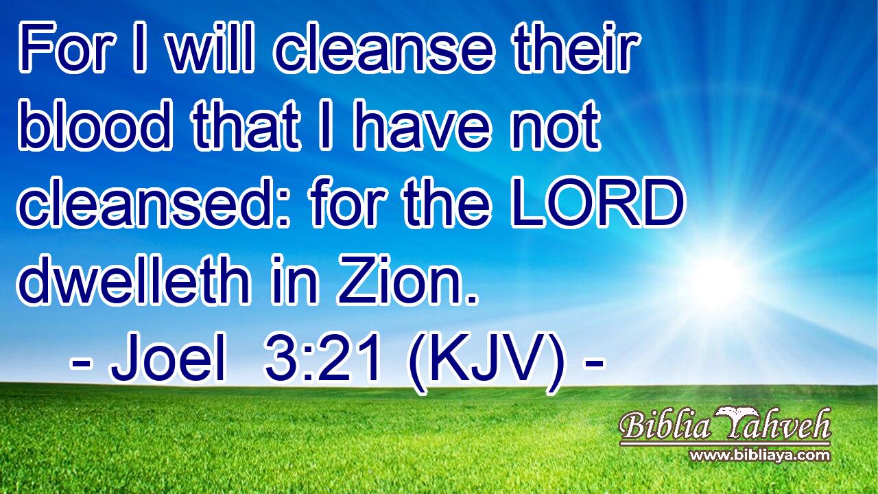 For I will cleanse their blood that I have not cleansed: for the LORD dwelleth in Zion.