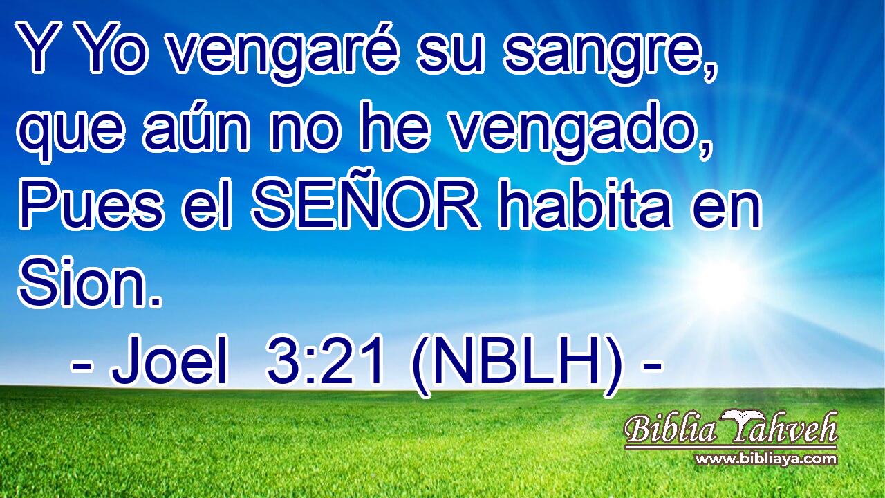  Y Yo vengaré su sangre, que aún no he vengado, Pues el SEÑOR habita en Sion. 