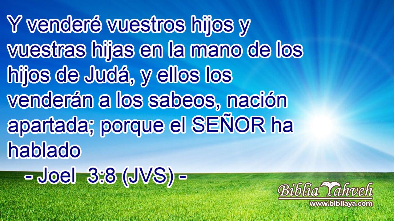 Y venderé vuestros hijos y vuestras hijas en la mano de los hijos de Judá, y ellos los venderán a los sabeos, nación apartada; porque el SEÑOR ha hablado