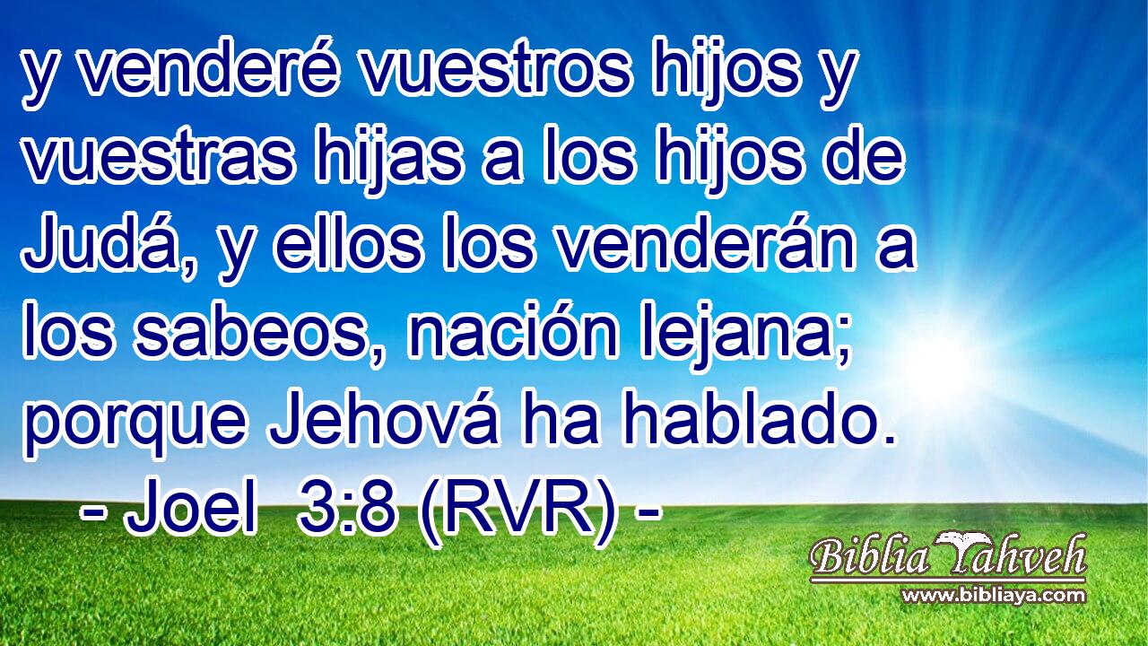 y venderé vuestros hijos y vuestras hijas a los hijos de Judá, y ellos los venderán a los sabeos, nación lejana; porque Jehová ha hablado.