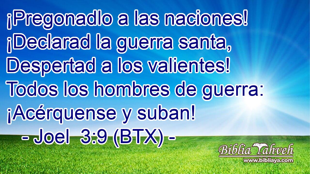 ¡Pregonadlo a las naciones! ¡Declarad la guerra santa, Despertad a los valientes! Todos los hombres de guerra: ¡Acérquense y suban!