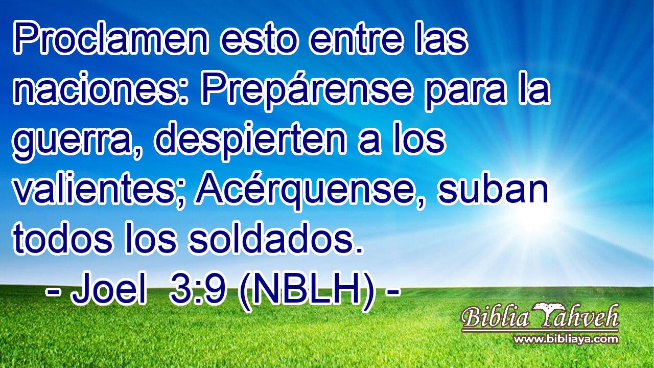  Proclamen esto entre las naciones: Prepárense para la guerra, despierten a los valientes; Acérquense, suban todos los soldados. 