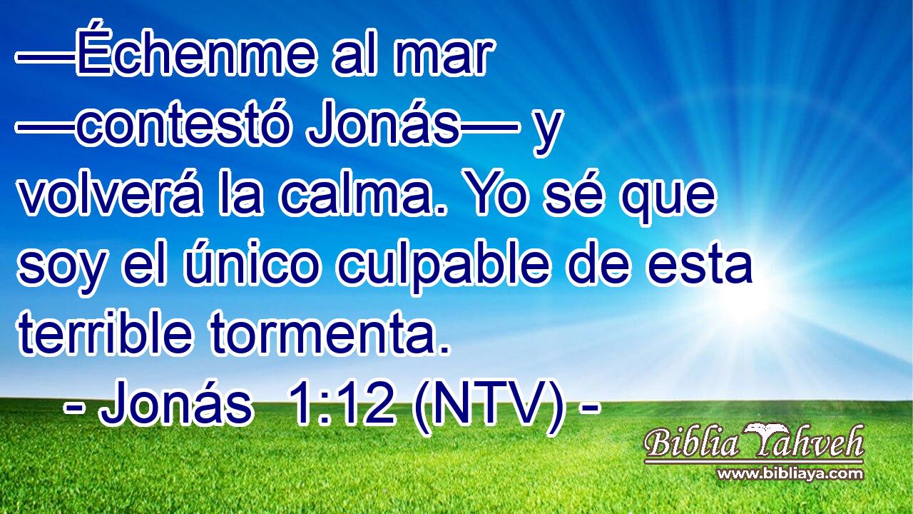 —Échenme al mar —contestó Jonás— y volverá la calma. Yo sé que soy el único culpable de esta terrible tormenta.