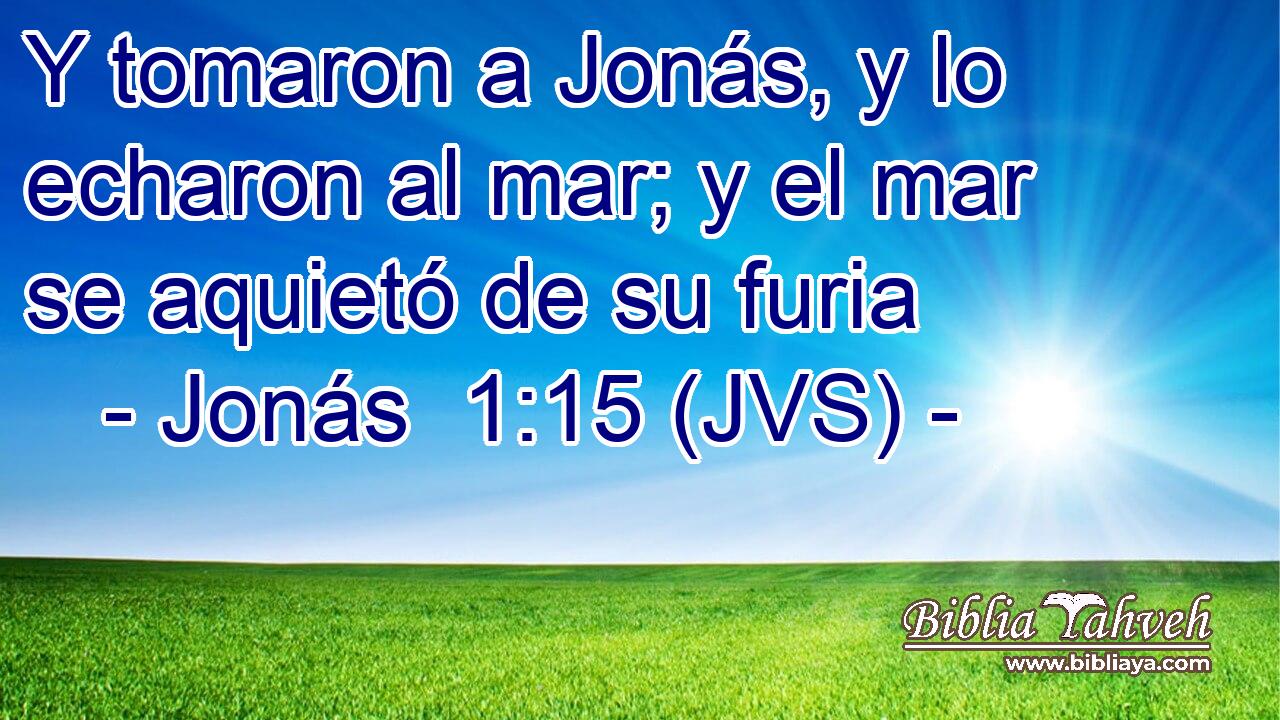 Y tomaron a Jonás, y lo echaron al mar; y el mar se aquietó de su furia