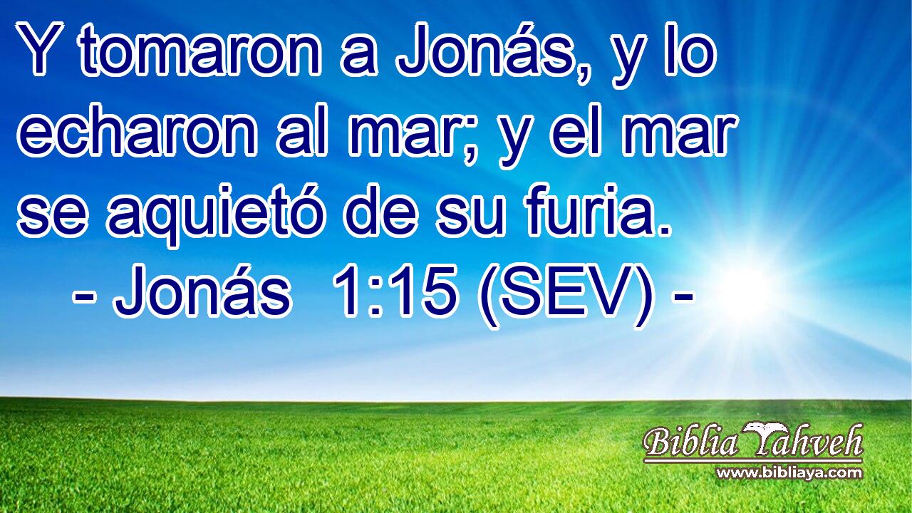 Y tomaron a Jonás, y lo echaron al mar; y el mar se aquietó de su furia.