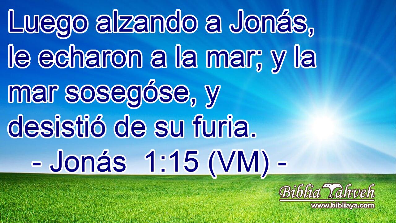  Luego alzando a Jonás, le echaron a la mar; y la mar sosegóse, y desistió de su furia. 