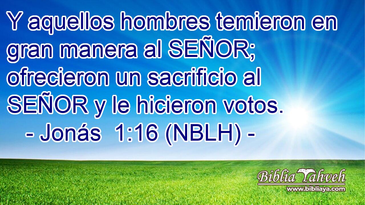  Y aquellos hombres temieron en gran manera al SEÑOR; ofrecieron un sacrificio al SEÑOR y le hicieron votos. 