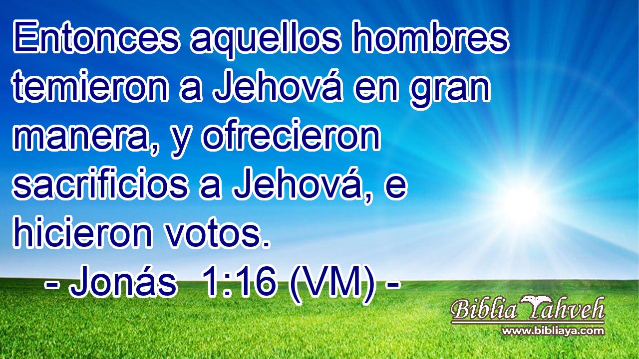  Entonces aquellos hombres temieron a Jehová en gran manera, y ofrecieron sacrificios a Jehová, e hicieron votos. 