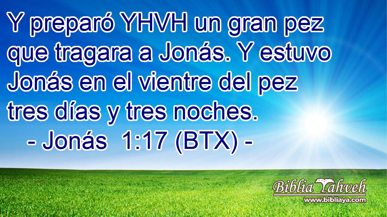 Y preparó YHVH un gran pez que tragara a Jonás. Y estuvo Jonás en el vientre del pez tres días y tres noches.