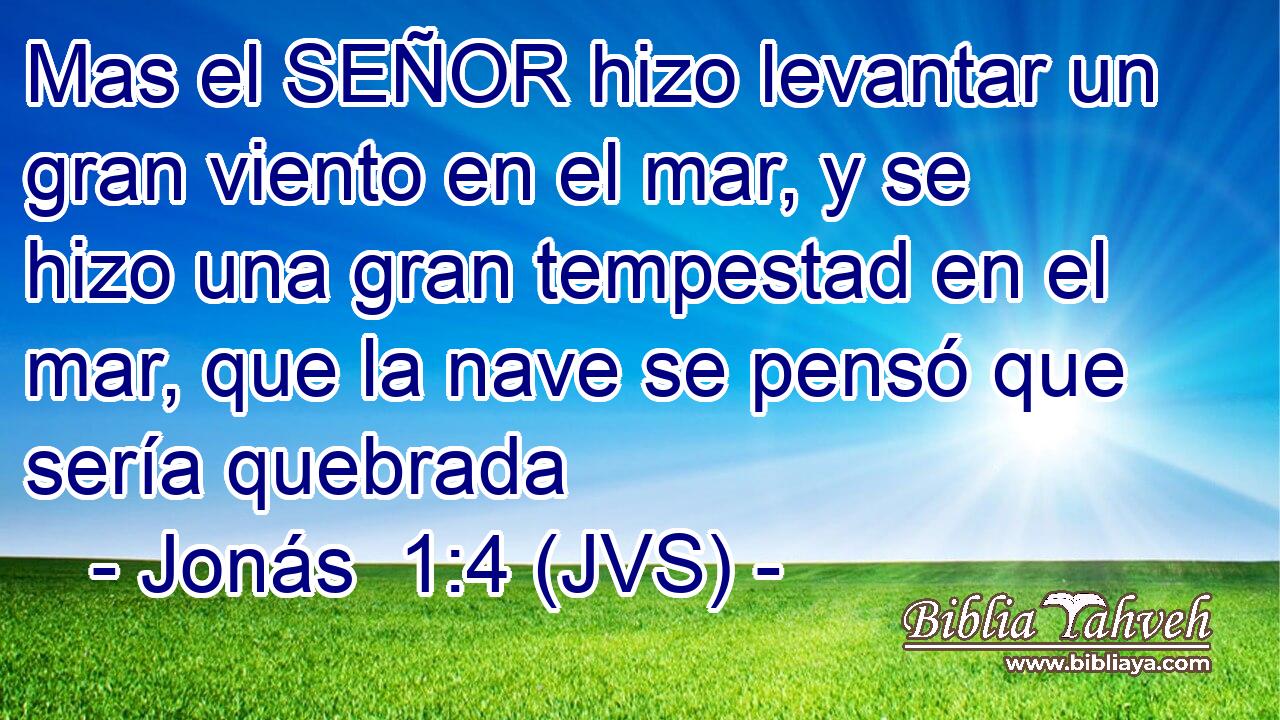 Mas el SEÑOR hizo levantar un gran viento en el mar, y se hizo una gran tempestad en el mar, que la nave se pensó que sería quebrada