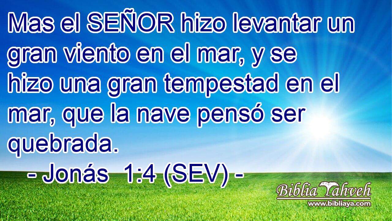 Mas el SEÑOR hizo levantar un gran viento en el mar, y se hizo una gran tempestad en el mar, que la nave pensó ser quebrada.