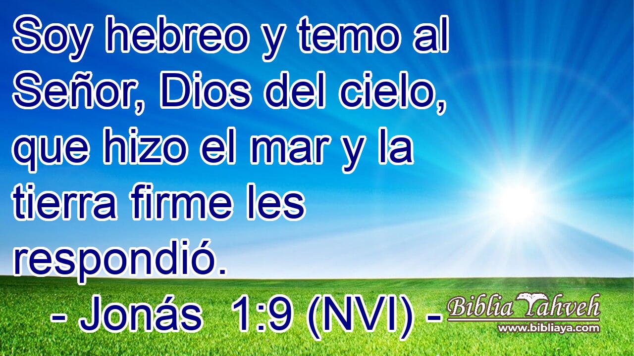  Soy hebreo y temo al Señor, Dios del cielo, que hizo el mar y la tierra firme les respondió. 
