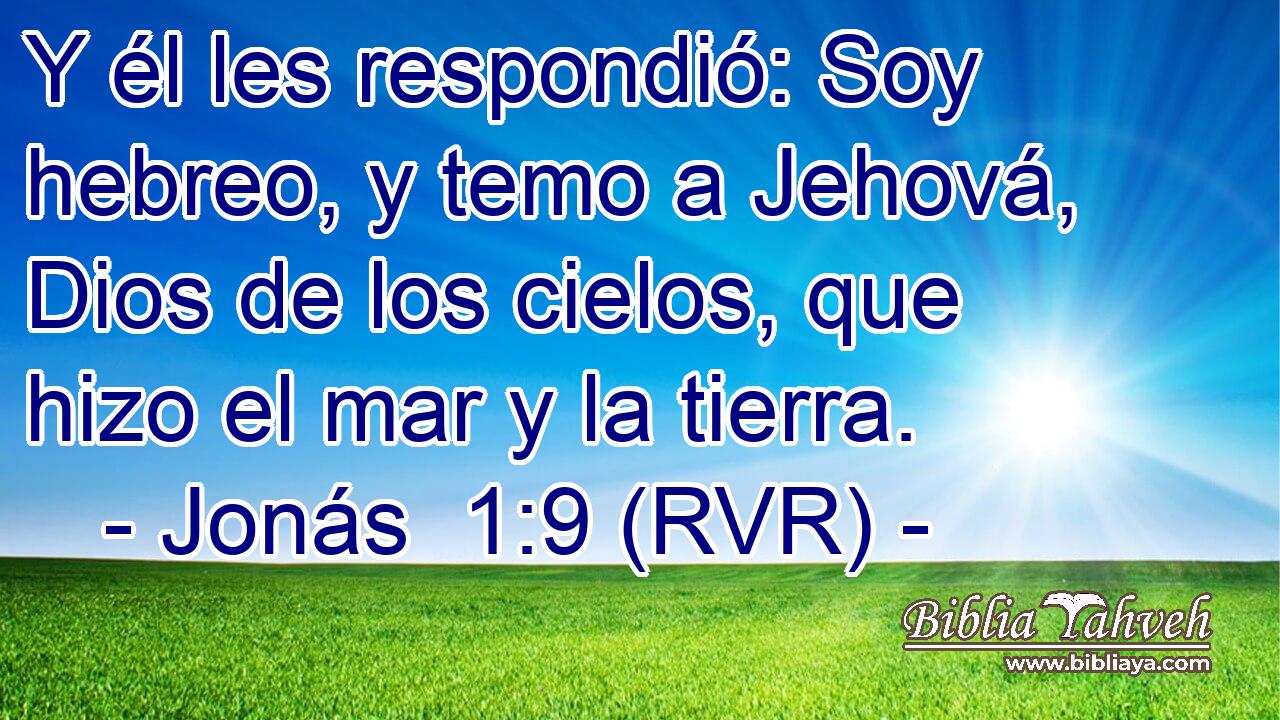 Y él les respondió: Soy hebreo, y temo a Jehová, Dios de los cielos, que hizo el mar y la tierra.
