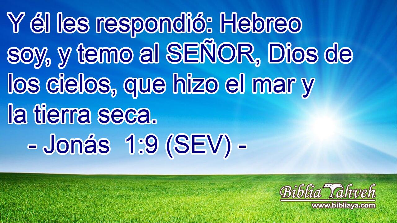 Y él les respondió: Hebreo soy, y temo al SEÑOR, Dios de los cielos, que hizo el mar y la tierra seca.