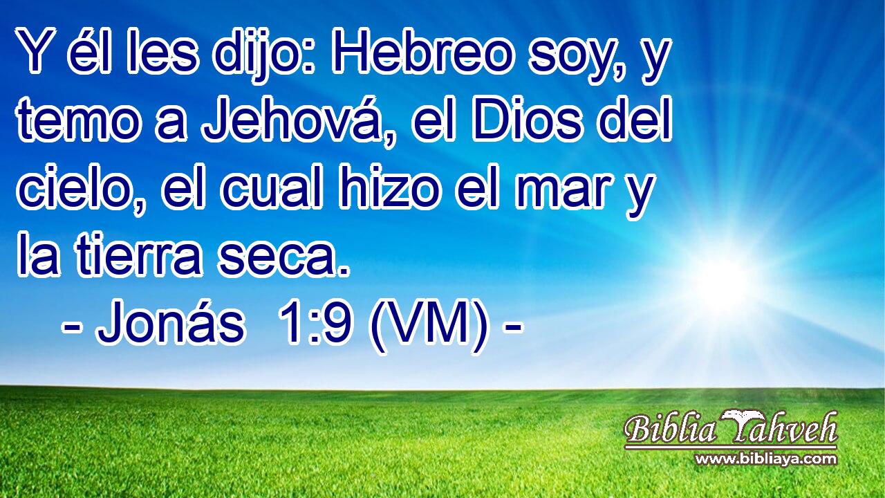  Y él les dijo: Hebreo soy, y temo a Jehová, el Dios del cielo, el cual hizo el mar y la tierra seca. 