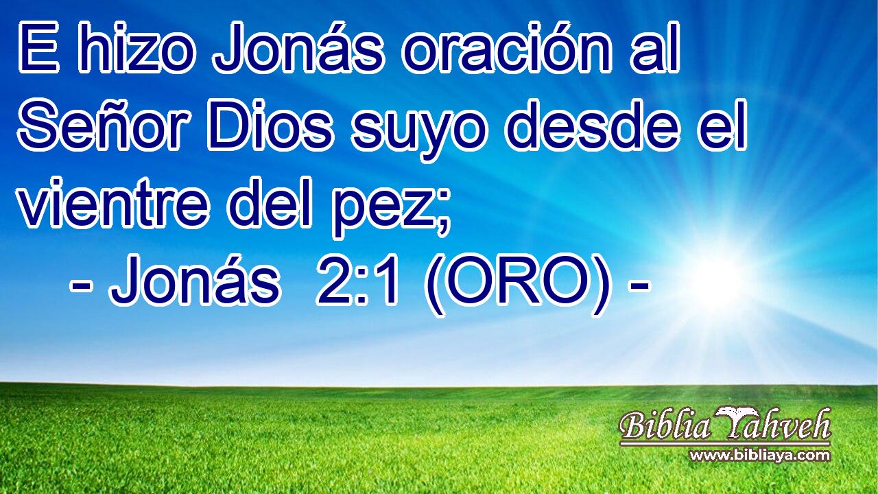  E hizo Jonás oración al Señor Dios suyo desde el vientre del pez; 
